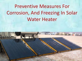 Preventive Measures For
Corrosion, And Freezing In Solar
Water Heater
 