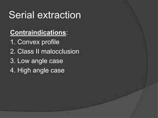 Serial extraction
Contraindications:
1. Convex profile
2. Class II malocclusion
3. Low angle case
4. High angle case
 