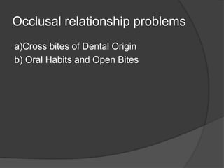 Occlusal relationship problems
a)Cross bites of Dental Origin
b) Oral Habits and Open Bites
 