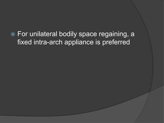    For unilateral bodily space regaining, a
    fixed intra-arch appliance is preferred
 