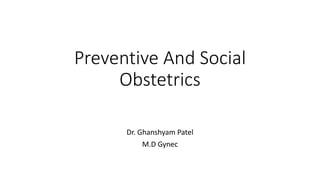 Preventive And Social
Obstetrics
Dr. Ghanshyam Patel
M.D Gynec
 