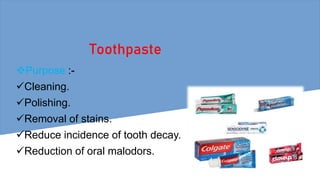 Toothpaste
Purpose :-
Cleaning.
Polishing.
Removal of stains.
Reduce incidence of tooth decay.
Reduction of oral malodors.
 