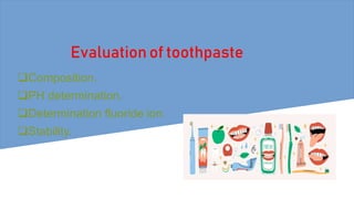 Evaluation of toothpaste
Composition.
PH determination.
Determination fluoride ion.
Stability.
 