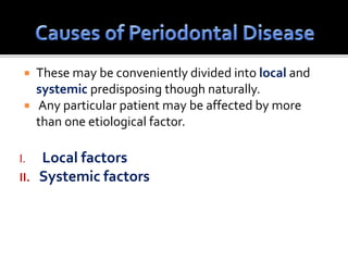  These may be conveniently divided into local and
systemic predisposing though naturally.
 Any particular patient may be affected by more
than one etiological factor.
I. Local factors
II. Systemic factors
 