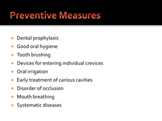 Dental prophylaxis
 Good oral hygiene
 Tooth brushing
 Devices for entering individual crevices
 Oral irrigation
 Early treatment of carious cavities
 Disorder of occlusion
 Mouth breathing
 Systematic diseases
 