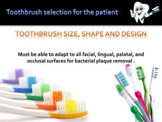 Must be able to adapt to all facial, lingual, palatal, and
occlusal surfaces for bacterial plaque removal .
 