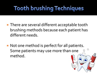  There are several different acceptable tooth
brushing methods because each patient has
different needs.
 Not one method is perfect for all patients.
Some patients may use more than one
method.
 
