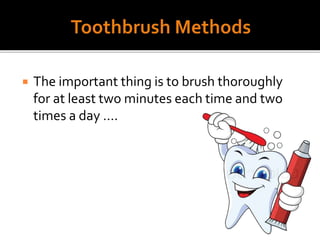  The important thing is to brush thoroughly
for at least two minutes each time and two
times a day ….
 