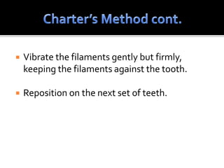  Vibrate the filaments gently but firmly,
keeping the filaments against the tooth.
 Reposition on the next set of teeth.
 