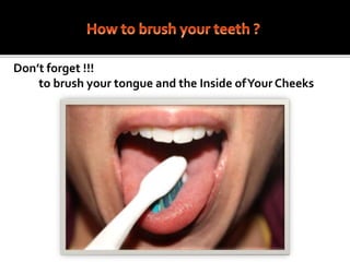 Don’t forget !!!
to brush your tongue and the Inside ofYour Cheeks
 