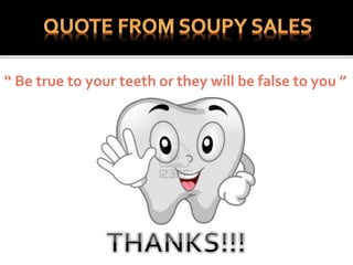 “ Be true to your teeth or they will be false to you ”
 