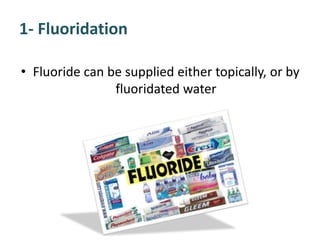 1- Fluoridation
• Fluoride can be supplied either topically, or by
fluoridated water
 