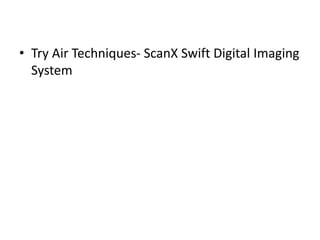 • Try Air Techniques- ScanX Swift Digital Imaging
System
 