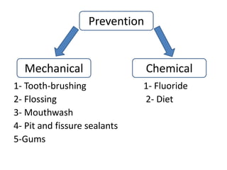 1- Tooth-brushing 1- Fluoride
2- Flossing 2- Diet
3- Mouthwash
4- Pit and fissure sealants
5-Gums
Prevention
ChemicalMechanical
 