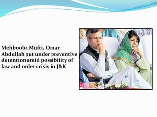 Mehbooba Mufti, Omar
Abdullah put under preventive
detention amid possibility of
law and order crisis in J&K
 