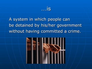 …is A system in which people can be detained by his/her government without having committed a crime. 
