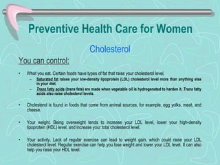 Preventive Health Care for Women   <ul><li>Cholesterol </li></ul><ul><li>You can control:   </li></ul><ul><li>What you eat...