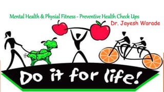 Mental Health & Physial Fitness - Preventive Health Check Ups
Dr. Jayesh Warade
 