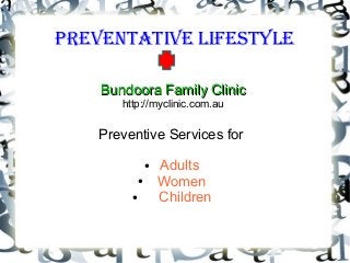Preventative LifestyLe
Bundoora Family ClinicBundoora Family Clinic
http://myclinic.com.au
Preventive Services for
● Adults
● Women
● Children
 