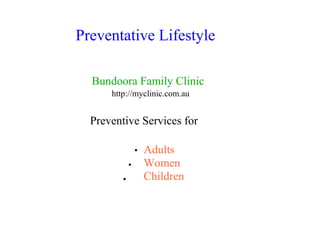 Preventative Lifestyle
Bundoora Family Clinic
http://myclinic.com.au
Preventive Services for
●
●
●
Adults
Women
Children
 