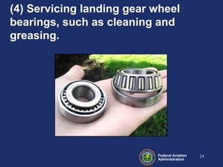 Federal Aviation
Administration
(4) Servicing landing gear wheel
bearings, such as cleaning and
greasing.
24
 