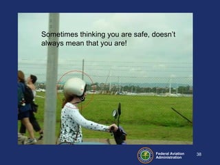 Federal Aviation
Administration
38
Sometimes thinking you are safe, doesn’t
always mean that you are!
 