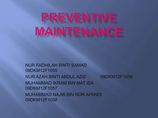 NUR FADHILAH BINTI SAMAD
09DKM12F1055
NUR AZAH BINTI ABDUL AZIZ 09DKM12F1056
MUHAMMAD IKRAM BIN MAT ISA
09DKM12F1057
MUHAMMAD NAJIB BIN NOR APANDI
09DKM12F1058
 