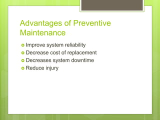 Advantages of Preventive
Maintenance
 Improve system reliability
 Decrease cost of replacement
 Decreases system downtime
 Reduce injury
 