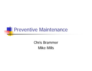 Preventive Maintenance
Chris Brammer
Mike Mills
 