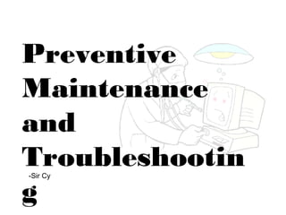 Preventive
Maintenance
and
Troubleshootin
g
-Sir Cy
 