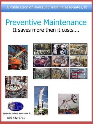 Preventive Maintenance 
It saves more then it costs…. 
866-432-9771 
Hydraulic Training Associates, llc. 
A Publication of Hydraulic Training Associates, llc.  