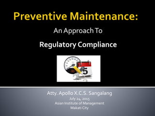 Regulatory Compliance
An ApproachTo
Atty. Apollo X.C.S. Sangalang
July 24, 2015
Asian Institute of Management
Makati City
 