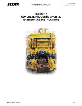 SECTION 1
PREVENTIVE MAINTENANCE Concrete Products Machine
466377F0401US F1 JE04 1-1
SECTION 1
CONCRETE PRODUCTS MACHINE
MAINTENANCE INSTRUCTIONS
 
