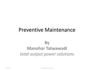 Preventive Maintenance
By
Manohar Tatwawadi
total output power solutions
08-Aug-19 1total output power solutions
 