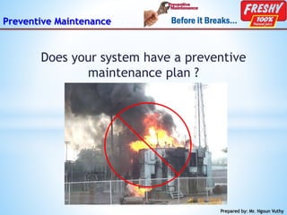 Preventive Maintenance
Does your system have a preventive
maintenance plan ?
Prepared by: Mr. Ngoun Vuthy
 