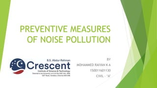 PREVENTIVE MEASURES
OF NOISE POLLUTION
BY
MOHAMMED RAIYAN K A
150011601130
CIVIL – ‘A’
 