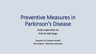Preventive Measures in
Parkinson's Disease
Under supervision of:
Prof. Dr. Eda Tonga
Prepared by: Hussein Youssef
MS. Student – Marmara University
 