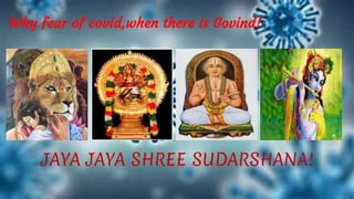 Why fear of covid,when there is Govind!
JAYA JAYA SHREE SUDARSHANA!
 