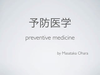 予防医学
preventive medicine

            by Masataka Ohara
 