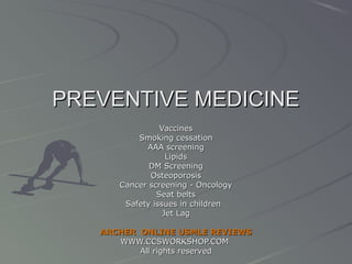 PREVENTIVE MEDICINE
Vaccines
Smoking cessation
AAA screening
Lipids
DM Screening
Osteoporosis
Cancer screening - Oncology
Seat belts
Safety issues in children
Jet Lag
ARCHER ONLINE USMLE REVIEWS
WWW.CCSWORKSHOP.COM
All rights reserved

 