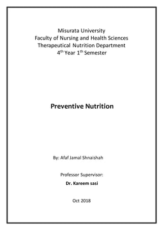 Misurata University
Faculty of Nursing and Health Sciences
Therapeutical Nutrition Department
Semesterth
1Yearth
4
Preventive Nutrition
By: Afaf Jamal Shnaishah
Professor Supervisor:
Dr. Kareem sasi
Oct 2018
 