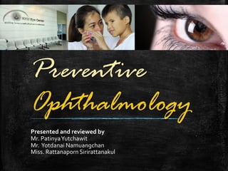 Preventive
Ophthalmology
Presented and reviewed by
Mr. PatinyaYutchawit
Mr. Yotdanai Namuangchan
Miss. Rattanaporn Sirirattanakul
 