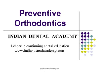 Preventive
Orthodontics
INDIAN DENTAL ACADEMY
Leader in continuing dental education
www.indiandentalacademy.com

www.indiandentalacademy.com

 