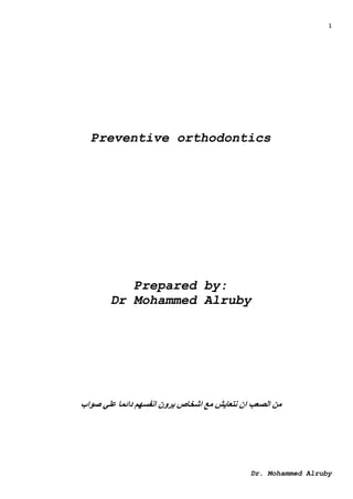 1
Dr. Mohammed Alruby
Preventive orthodontics
Prepared by:
Dr Mohammed Alruby
‫صواب‬ ‫علي‬ ‫دائما‬ ‫انفسهم‬ ‫يرون‬ ‫اشخاص‬ ‫مع‬ ‫نتعايش‬ ‫ان‬ ‫الصعب‬ ‫من‬
 