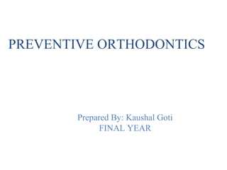 PREVENTIVE ORTHODONTICS
Prepared By: Kaushal Goti
FINAL YEAR
 