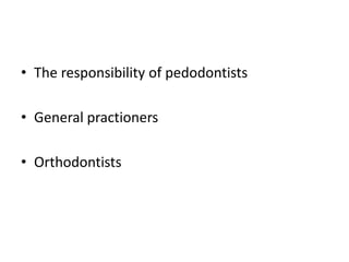 • The responsibility of pedodontists

• General practioners

• Orthodontists
 