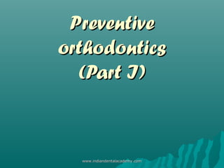 PreventivePreventive
orthodonticsorthodontics
(Part I)(Part I)
www.indiandentalacademy.comwww.indiandentalacademy.com
 