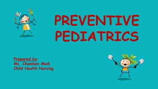 PREVENTIVE
PEDIATRICS
Prepared by:
Ms. Chandani Modi
Child Health Nursing
 