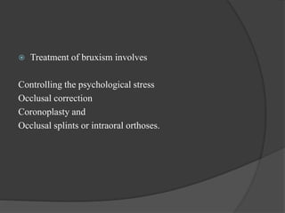  Treatment of bruxism involves
Controlling the psychological stress
Occlusal correction
Coronoplasty and
Occlusal splints or intraoral orthoses.
 