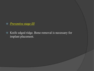  Preventive stage III
 Knife edged ridge. Bone removal is necessary for
implant placement.
 